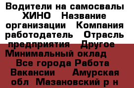 Водители на самосвалы ХИНО › Название организации ­ Компания-работодатель › Отрасль предприятия ­ Другое › Минимальный оклад ­ 1 - Все города Работа » Вакансии   . Амурская обл.,Мазановский р-н